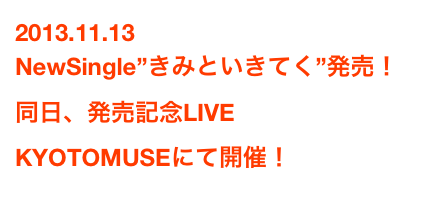 2013.11.13
NewSingle”きみといきてく”発売！ 同日、発売記念LIVE KYOTOMUSEにて開催！詳細